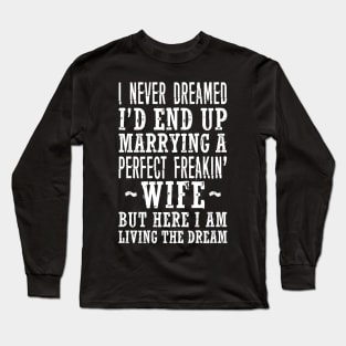 I NEVER DREAMED I'D END UP MARRYING A PERFECT FREAKIN' WIFE BUT HERE I AM LIVING THE DREAM Long Sleeve T-Shirt